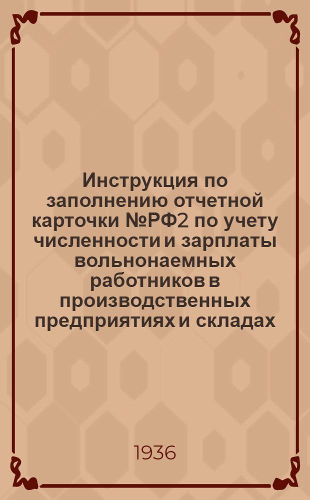 Инструкция по заполнению отчетной карточки № РФ2 по учету численности и зарплаты вольнонаемных работников в производственных предприятиях и складах (центральных и окружных) НКО СССР за март 1936 года