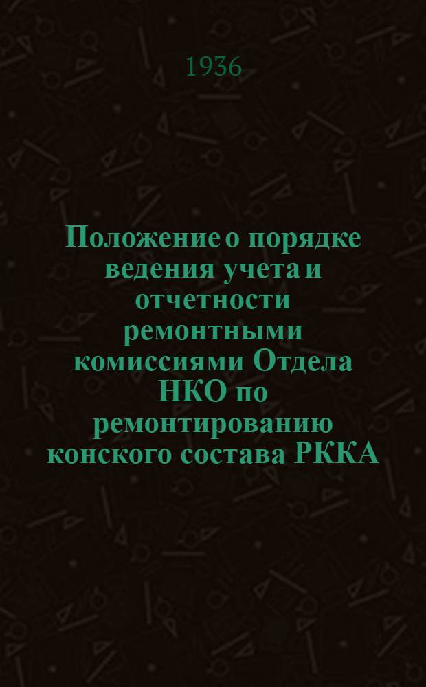 ... Положение о порядке ведения учета и отчетности ремонтными комиссиями Отдела НКО по ремонтированию конского состава РККА : (Приказ НКО СССР № 104 от 20/V-36 г.)