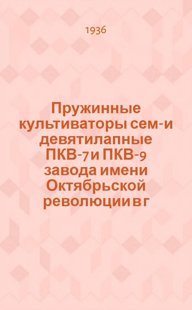 Пружинные культиваторы семи- и девятилапные ПКВ-7 и ПКВ-9 завода имени Октябрьской революции в г. Одессе : Руководство по сборке, уходу и применению