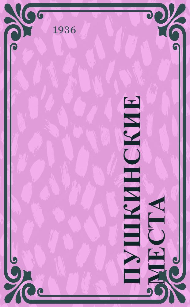 Пушкинские места : Хрестоматия стихотворных и прозаич. отрывков, связанных с ними, выбранных из произведений и писем Пушкина и его современников