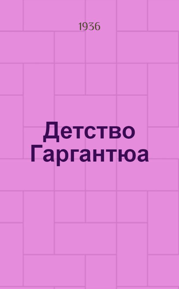 ... Детство Гаргантюа : (Из романа "Гаргантюа и Пантагрюэль")