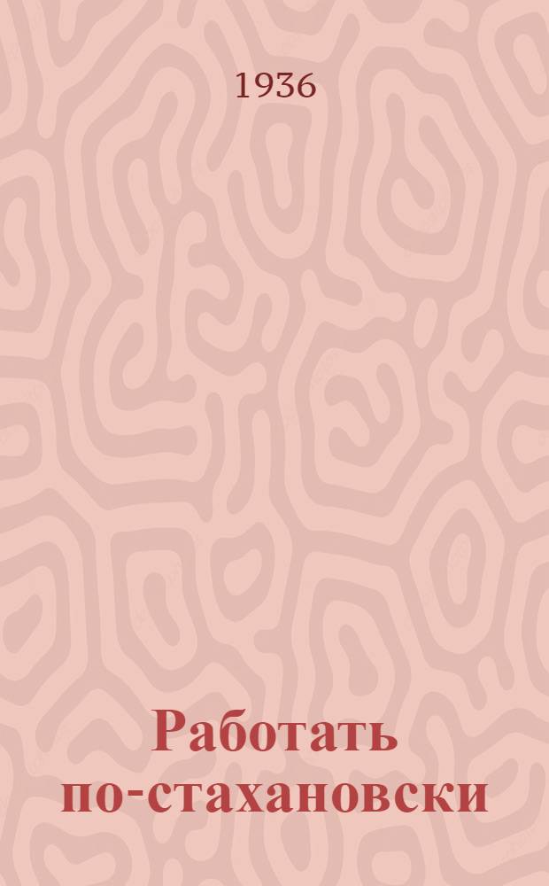 Работать по-стахановски : Стахановцы Кировск. края : Сборник