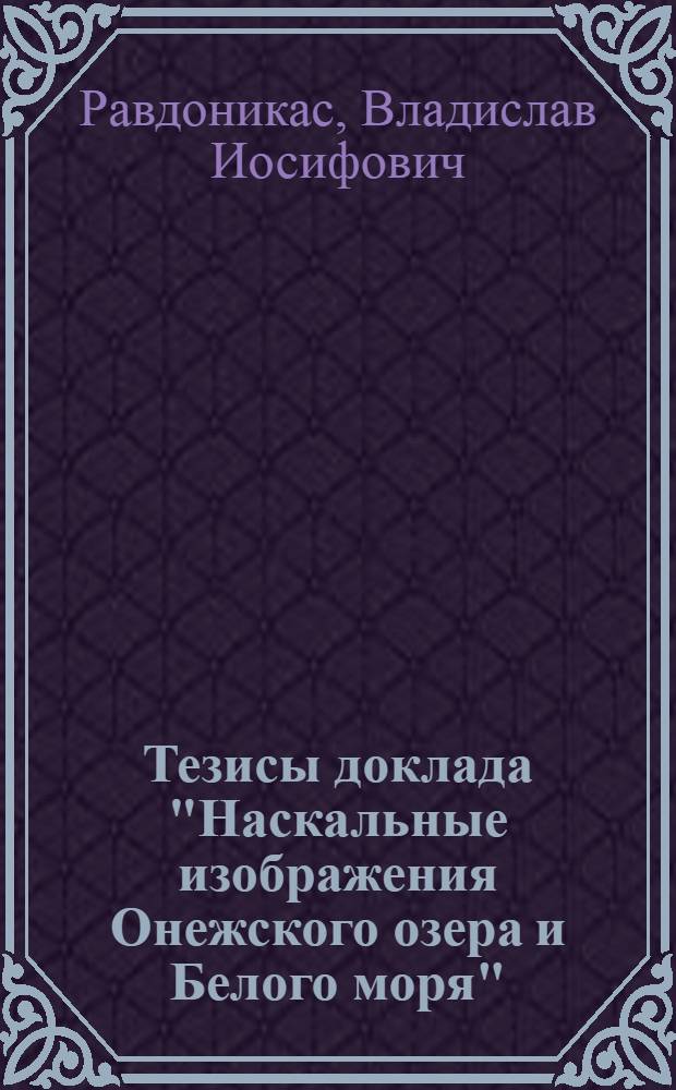 ... Тезисы доклада "Наскальные изображения Онежского озера и Белого моря" : (Итоги работ Экспедиции 1935 г.)
