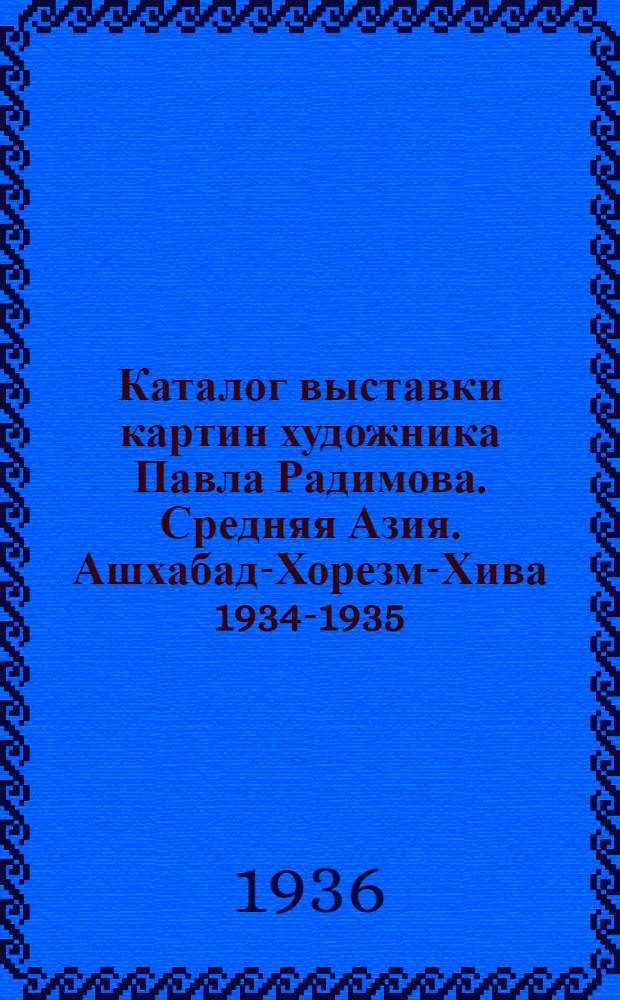 ... Каталог выставки картин художника Павла Радимова. Средняя Азия. Ашхабад-Хорезм-Хива 1934-1935