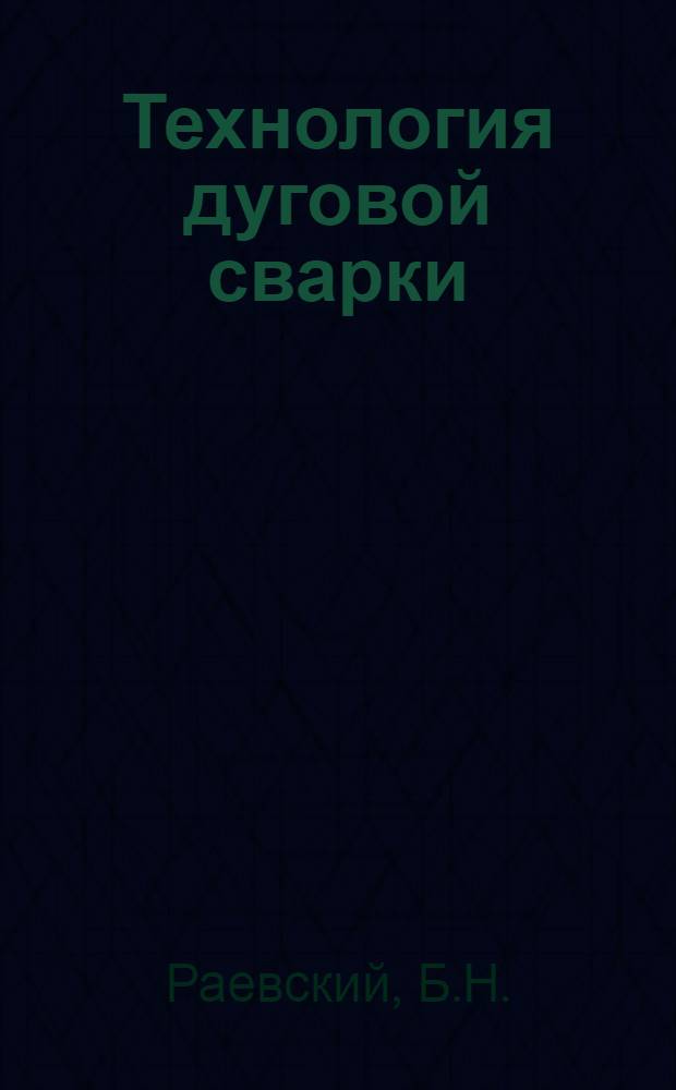 Технология дуговой сварки : Конспект лекций, чит. в 1935-36 г