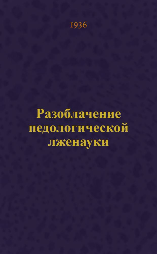 Разоблачение педологической лженауки : Постановление ЦК ВКП(б) и статьи из газет