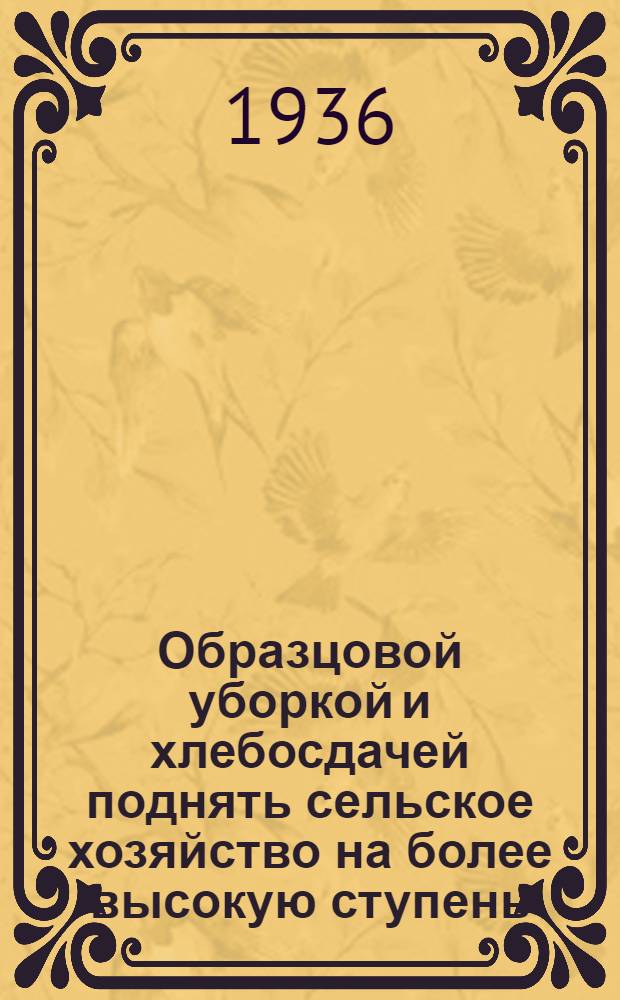 ... Образцовой уборкой и хлебосдачей поднять сельское хозяйство на более высокую ступень : Доклад на VI пленуме Вост.-Сиб. крайкома ВКП(б) 24 июня 1936 г
