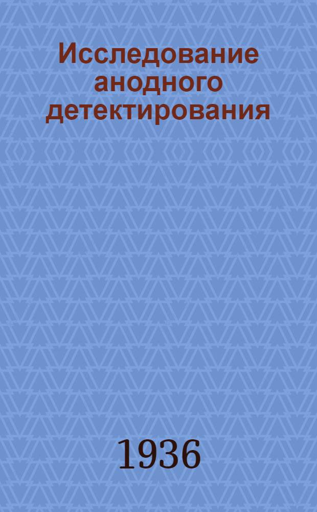 ... Исследование анодного детектирования : Описание сост. инж. Резвяковым А. Л. ? и ст. руковод. кафедры Халезовым Б. В