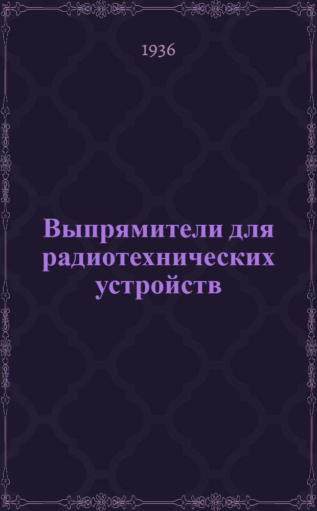 ... Выпрямители для радиотехнических устройств : Учебник для техникумов связи и радиотехникумов