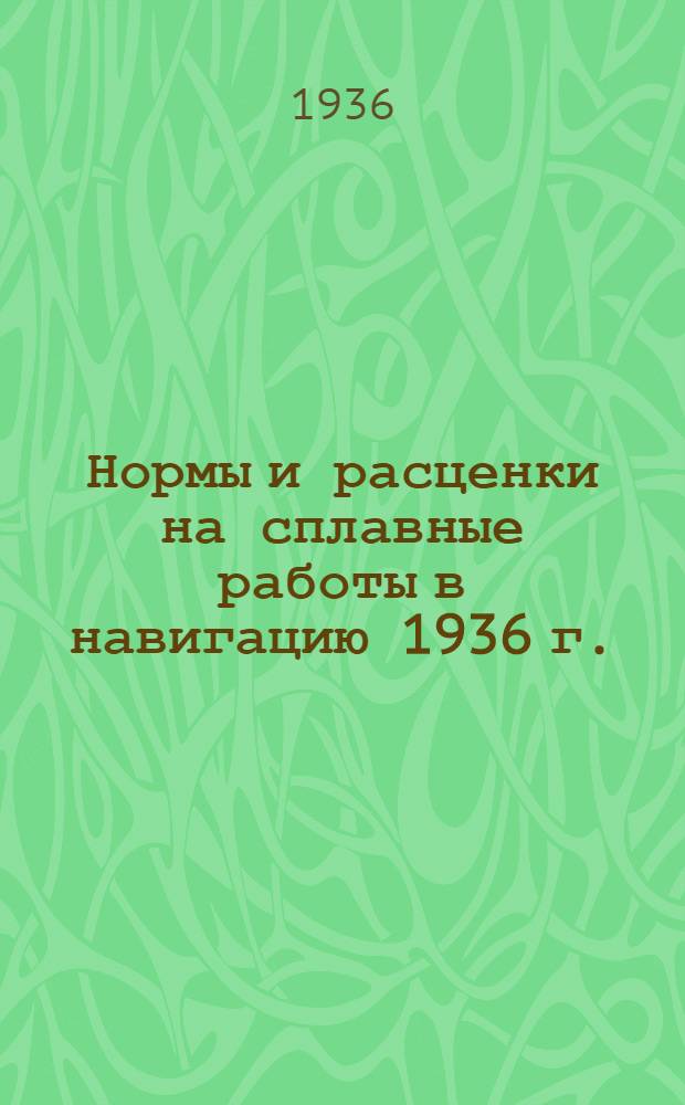 ... Нормы и расценки на сплавные работы в навигацию 1936 г.