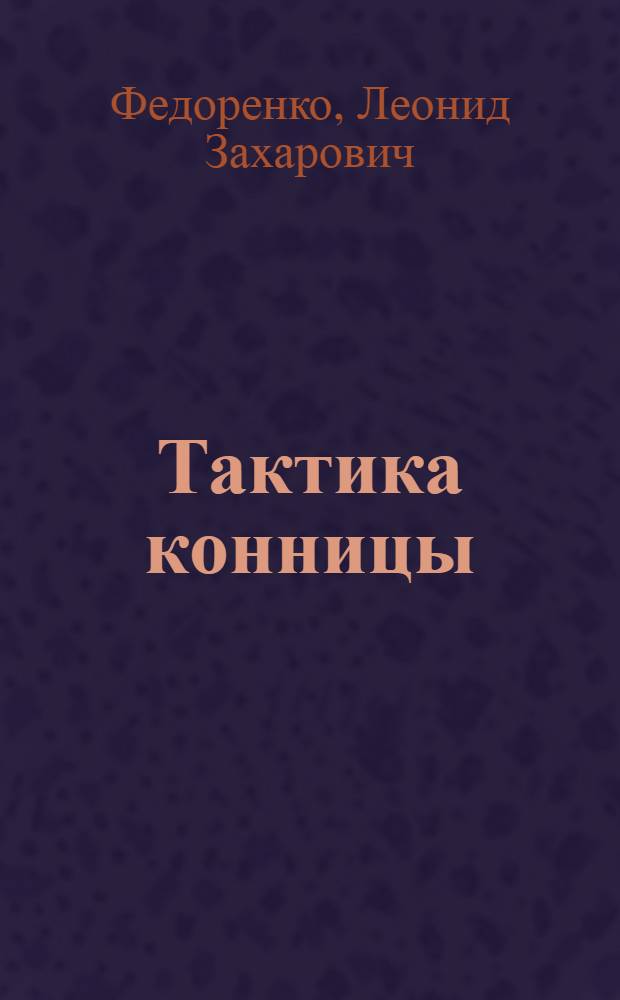 ... Тактика конницы : Отделение, взвод, эскадрон : Учебник для кавалерийских школ РККА : Утв. Комиссией по учебникам при НКО СССР