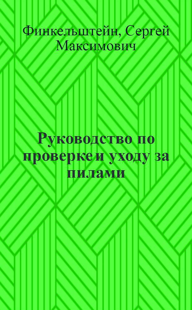 ... Руководство по проверке и уходу за пилами : Утв. ГУУЗ Наркомлеса СССР в качестве пособия по техминимуму : С 40 рис. в тексте
