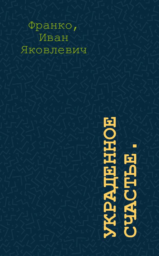 ... Украденное счастье. (Жандарм) : Драма из деревенской жизни в 5 д