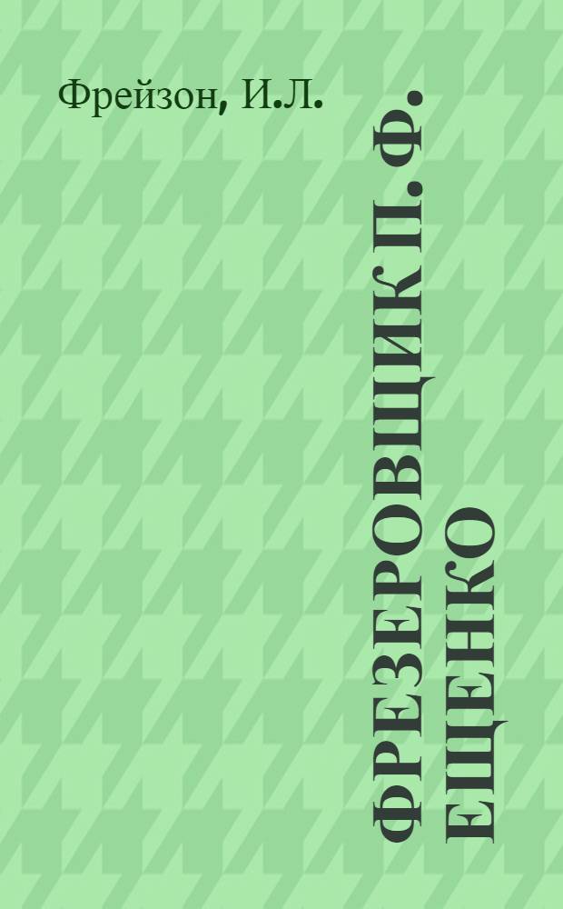 ... Фрезеровщик П. Ф. Ещенко : Завод "Красный Аксай"