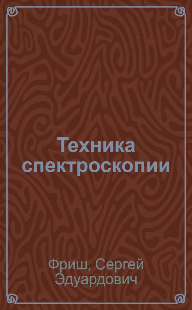 ... Техника спектроскопии : (Курс лекций) : Допущено Нар. ком. прос. в качестве учеб. пособия для ун-тов