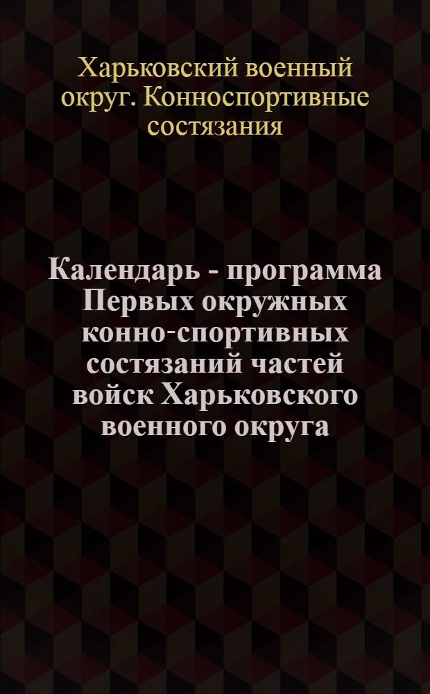 ... Календарь - программа Первых окружных конно-спортивных состязаний частей войск Харьковского военного округа. С 6 по 13 сентября 1936 г.