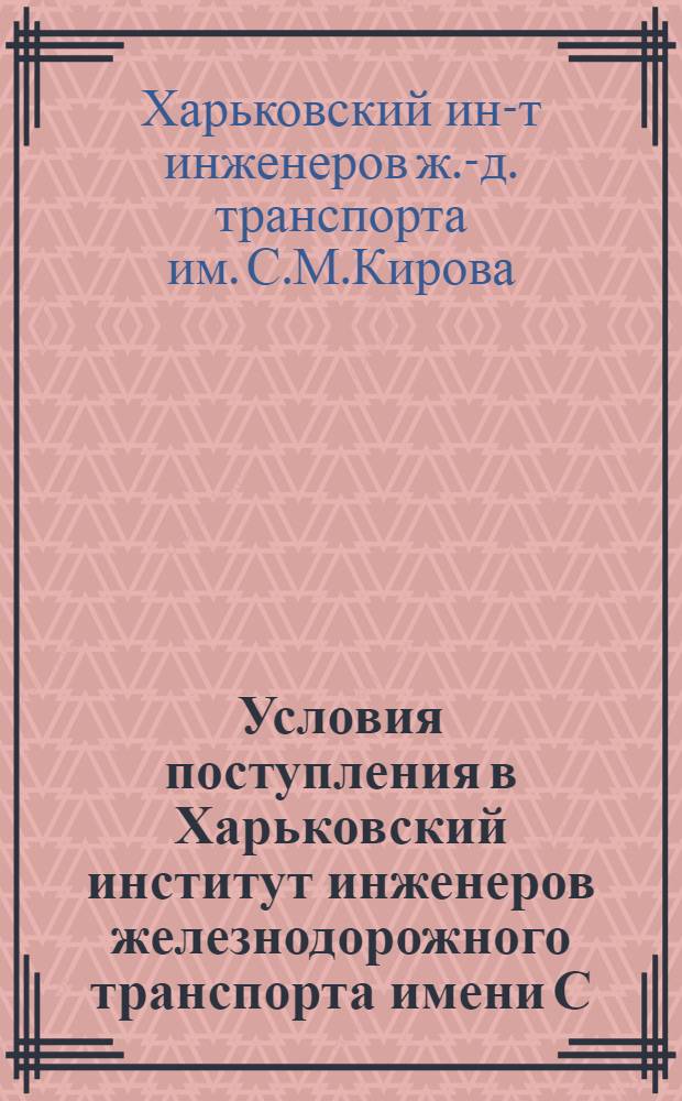 ... Условия поступления в Харьковский институт инженеров железнодорожного транспорта имени С. М. Кирова 1936 г.