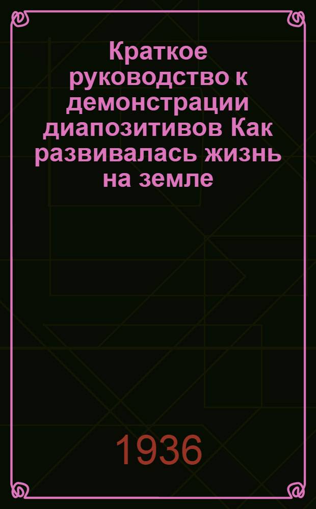 ... Краткое руководство к демонстрации диапозитивов Как развивалась жизнь на земле : Прил. к лекции "Жизнь животных" проф. М. А. Гремяцкого