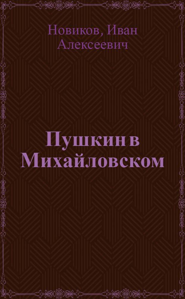 ... Пушкин в Михайловском : Роман