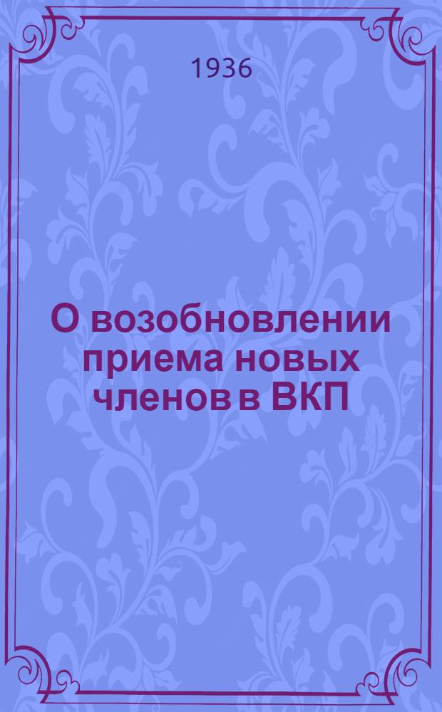 О возобновлении приема новых членов в ВКП(б) : Ко всем организациям партии : Хранить в чистоте звание коммуниста : Статья из газ. "Правда"