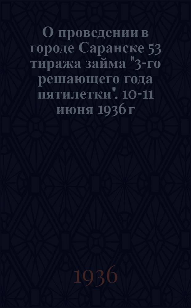 ...О проведении в городе Саранске 53 тиража займа "3-го решающего года пятилетки". 10-11 июня 1936 г.