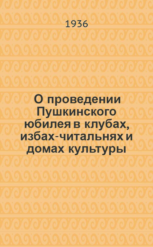 ... О проведении Пушкинского юбилея в клубах, избах-читальнях и домах культуры : Метод. материал