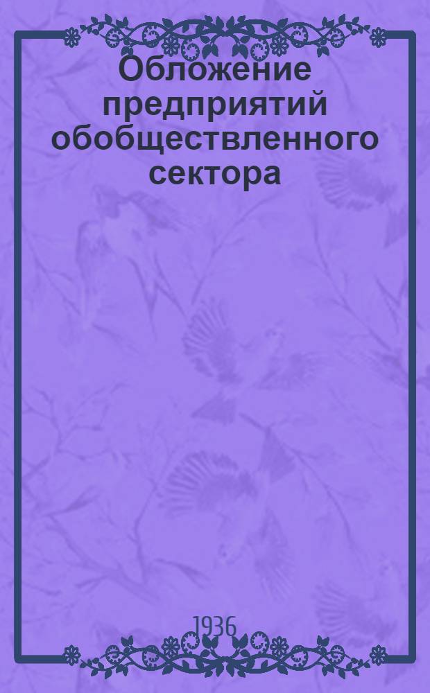 Обложение предприятий обобществленного сектора : В помощь обществ. инспекторам, финконтрольным постам и работникам хозорганов..