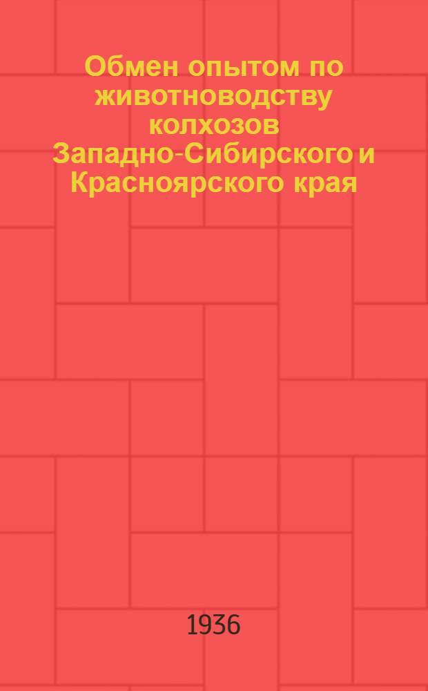 ... Обмен опытом по животноводству [колхозов Западно-Сибирского и Красноярского края] : К Краев. совещанию отличников животноводства
