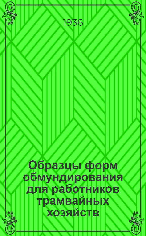 ... Образцы форм обмундирования для работников трамвайных хозяйств : (Утв. Комиссией Президиума ЦИК СССР - 19/IX 1936 г. прот. № 10)