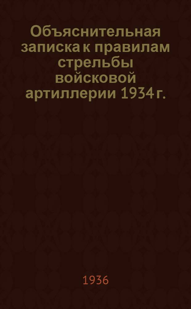 ... Объяснительная записка к правилам стрельбы войсковой артиллерии 1934 г. : Пособие для командного состава артиллерии РККА