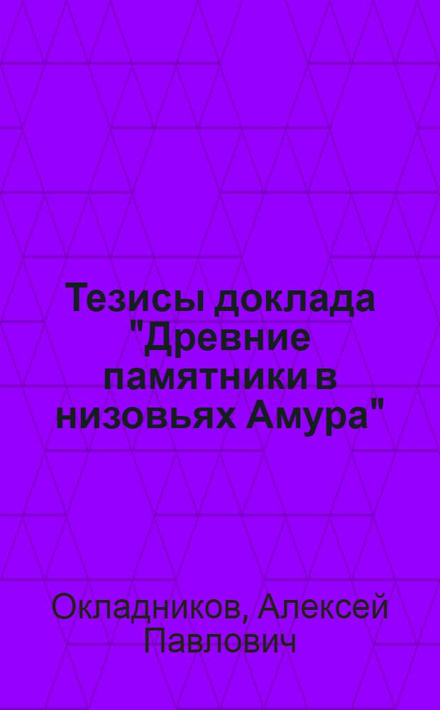 ... Тезисы доклада "Древние памятники в низовьях Амура" : (Исследования 1935 г.)