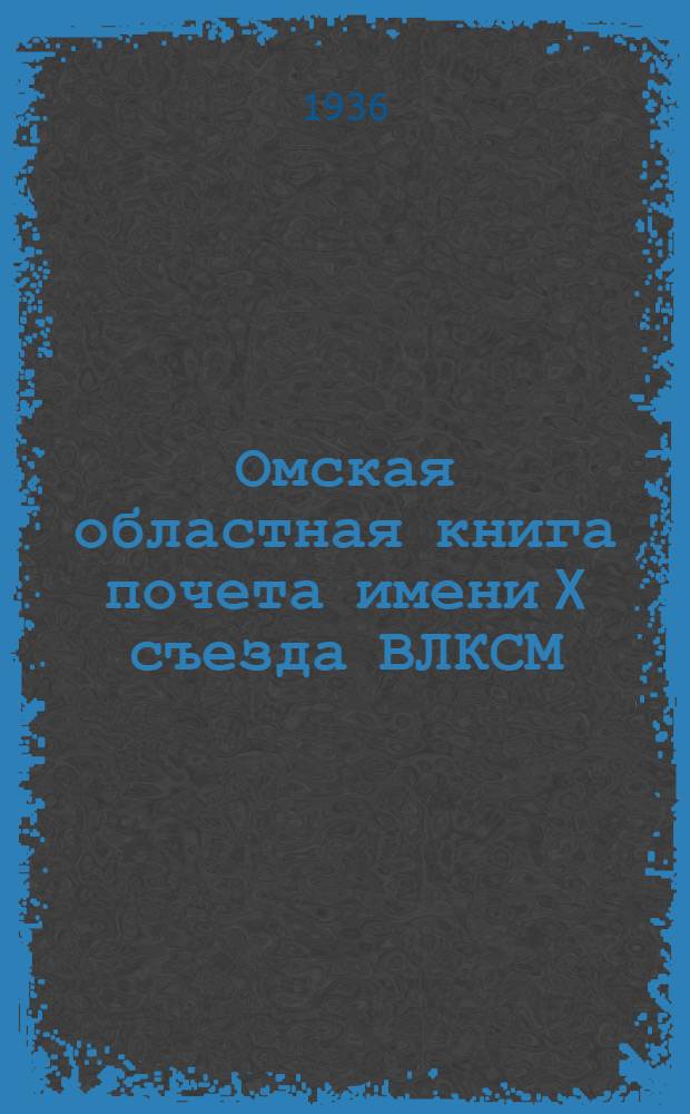 ... Омская областная книга почета имени X съезда ВЛКСМ : Очерки о стахановцах-комсомольцах