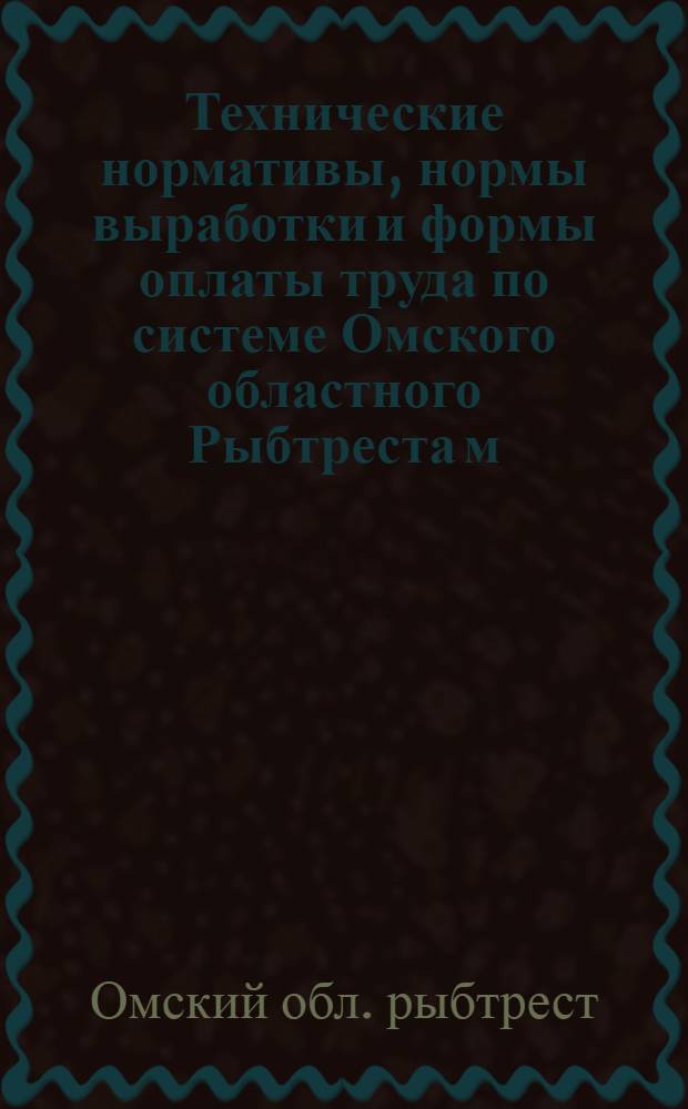 Технические нормативы, нормы выработки и формы оплаты труда по системе Омского областного Рыбтреста м/водоемов на 1936 г.