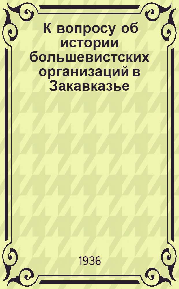 ... К вопросу об истории большевистских организаций в Закавказье : Доклад на Собрании Тифл. партактива 21-22 июля 1935 г
