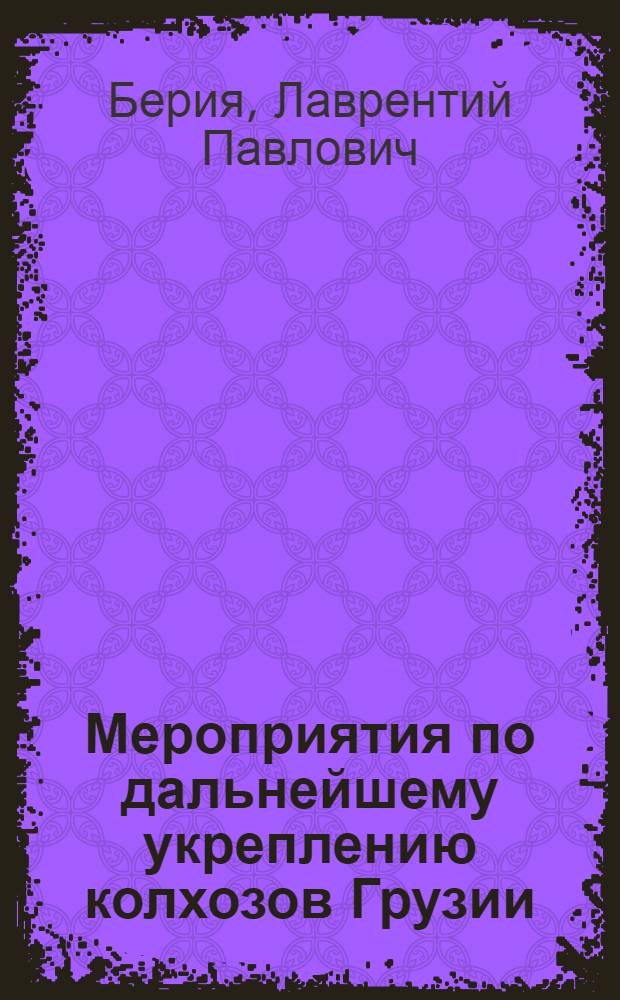 Мероприятия по дальнейшему укреплению колхозов Грузии : Докл. на V Пленуме ЦК КП(б) Грузии 25 авг. 1936 г