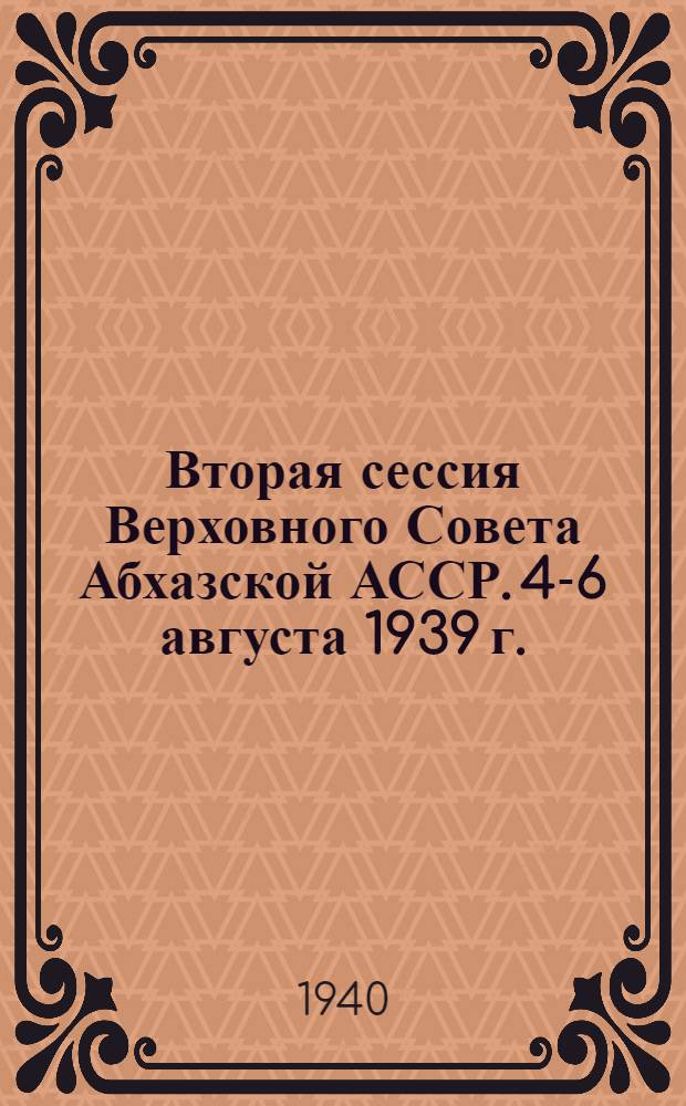 Вторая сессия Верховного Совета Абхазской АССР. 4-6 августа 1939 г. : Стеногр. отчет
