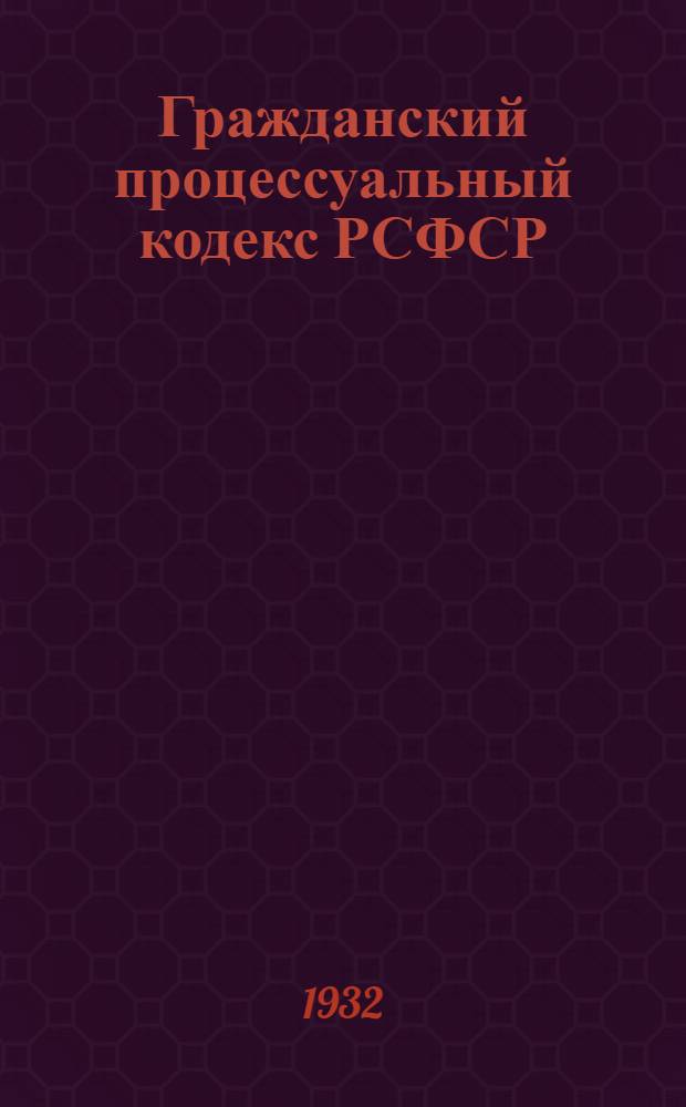 Гражданский процессуальный кодекс РСФСР : С постатейно-систематизированными материалами : На 1 янв. 1932 г