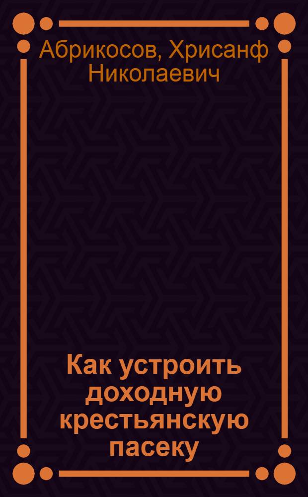 Как устроить доходную крестьянскую пасеку : С 3 рис