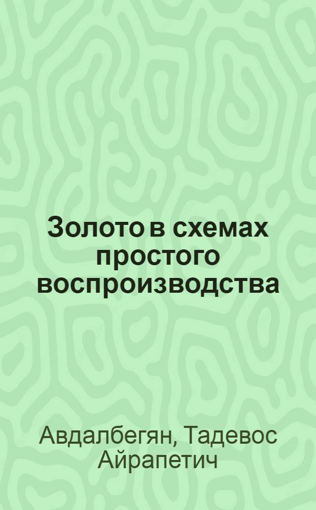 Золото в схемах простого воспроизводства : Очерк по теории воспроизводства