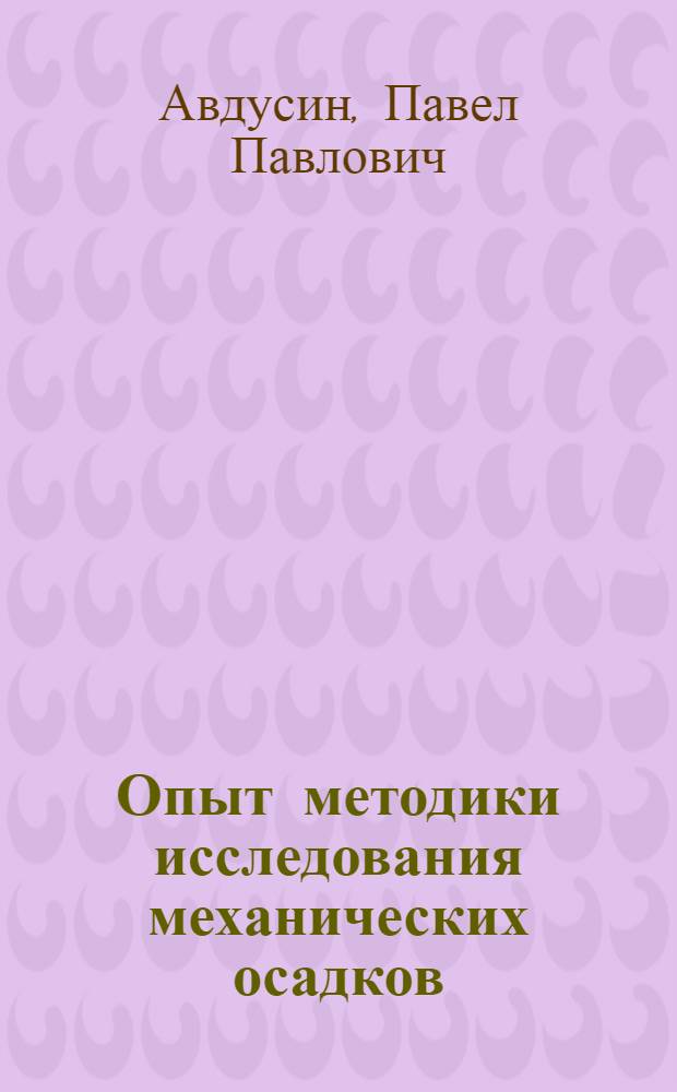 Опыт методики исследования механических осадков (применительно к изучению литологии нефтяных месторождений) : С 23 рис. и фиг., 8 фотогр. в тексте и табл. для определения минералов в обломочных породах