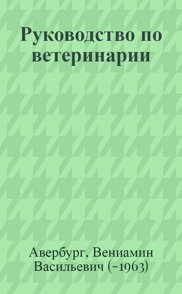 Руководство по ветеринарии : Для самообразования, труд. школ, школ колхозной молодежи и рабфаков : С 75 рис