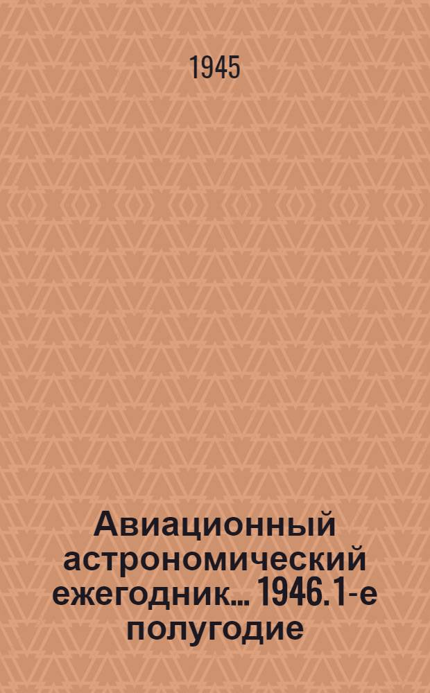 Авиационный астрономический ежегодник ... 1946. 1-е полугодие