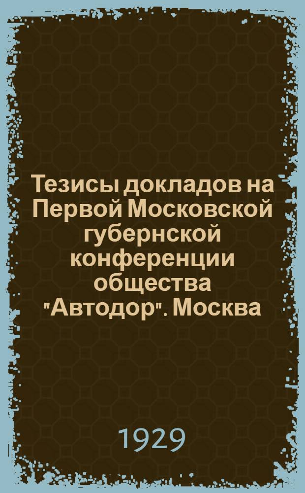Тезисы докладов на Первой Московской губернской конференции общества "Автодор". Москва. 1929 г.