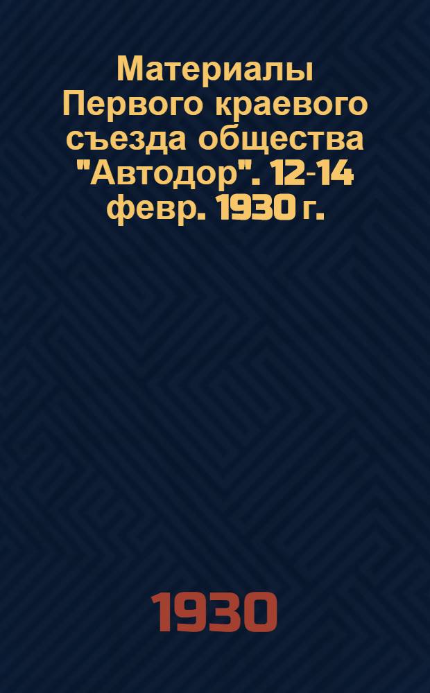 Материалы Первого краевого съезда общества "Автодор". 12-14 февр. 1930 г.