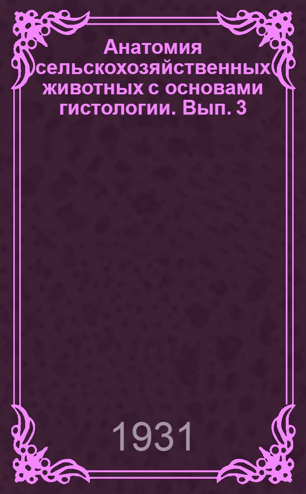 Анатомия сельскохозяйственных животных с основами гистологии. Вып. 3 : Сосудистая и нервная системы