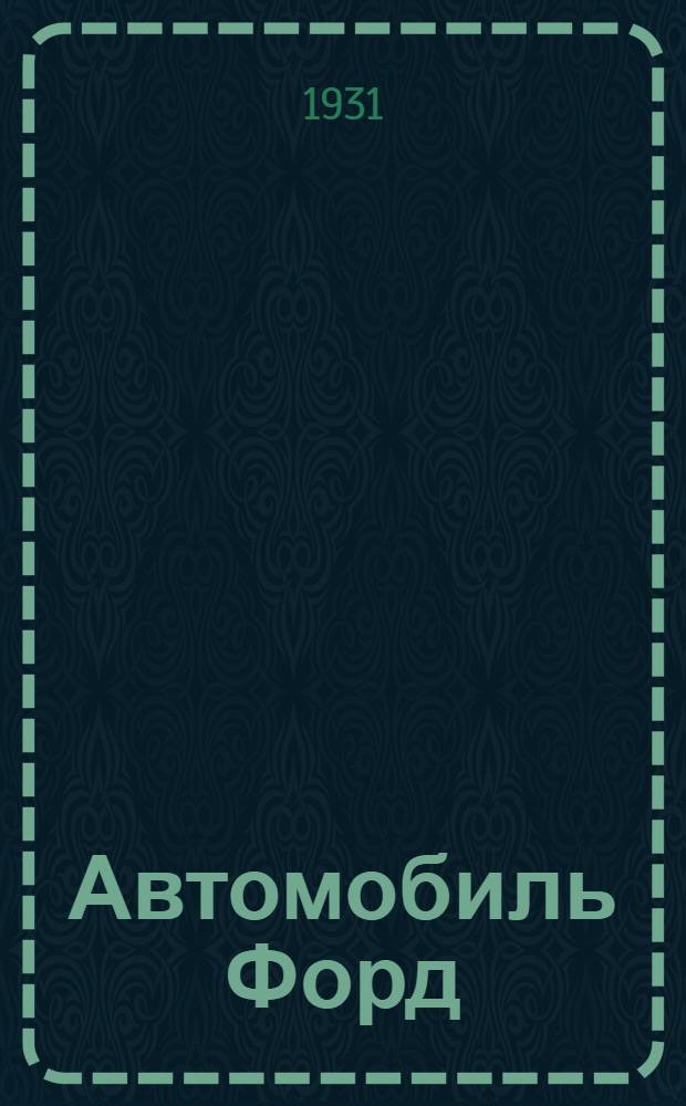 Автомобиль Форд : Модель "А" и "АА" : Краткое описание и правила пользования и ухода