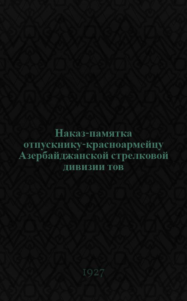 Наказ-памятка отпускнику-красноармейцу Азербайджанской стрелковой дивизии тов. ...