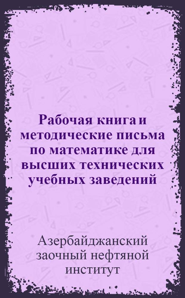 Рабочая книга и методические письма по математике для высших технических учебных заведений : Тема 1-