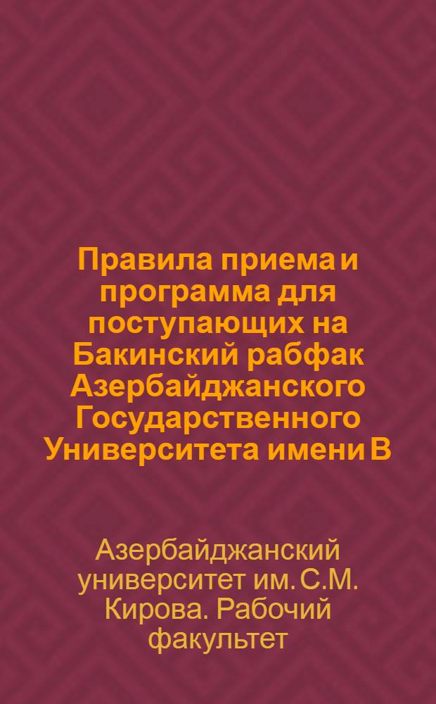Правила приема и программа для поступающих на Бакинский рабфак Азербайджанского Государственного Университета имени В.И. Ленина : Изд. Азерб. Гос. Университета