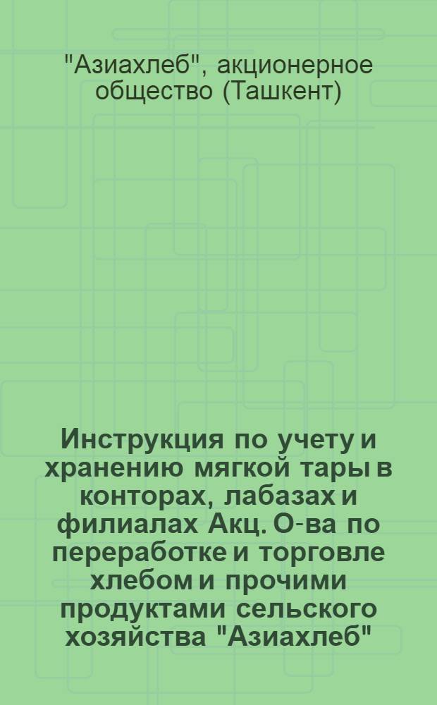 Инструкция по учету и хранению мягкой тары в конторах, лабазах и филиалах Акц. О-ва по переработке и торговле хлебом и прочими продуктами сельского хозяйства "Азиахлеб"